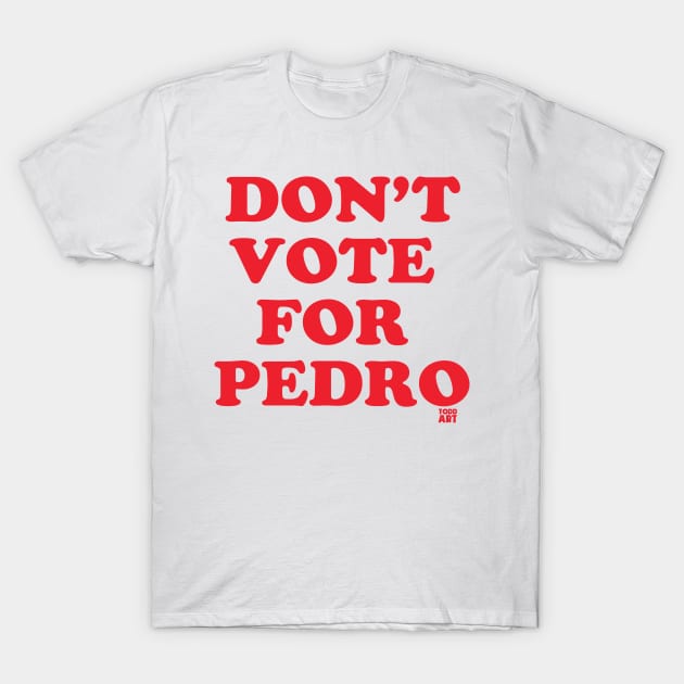 DONT VOTE PEDRO T-Shirt by toddgoldmanart